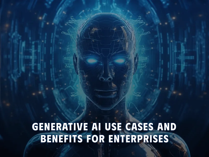 Generative AI Use Cases and Benefits for Enterprises