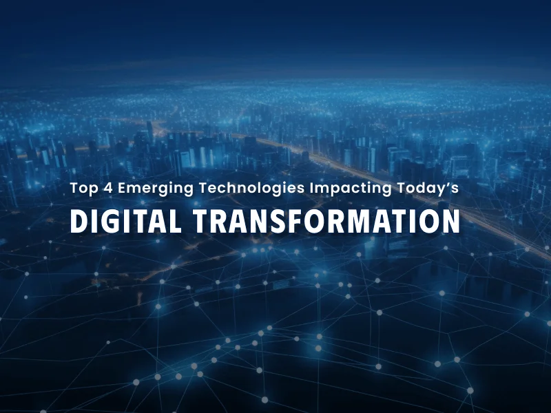 4 Emerging Technologies Impacting Today’s Digital Transformation