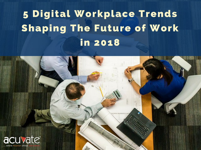 5 Digital Workplace Trends Shaping The Future Of Work In 2018