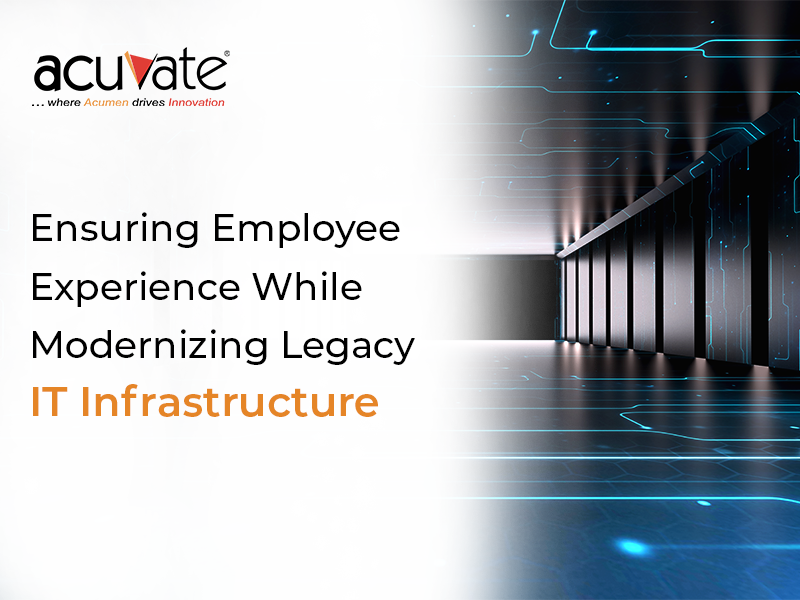 Ensuring Employee Experience While Modernizing Legacy IT Infrastructure