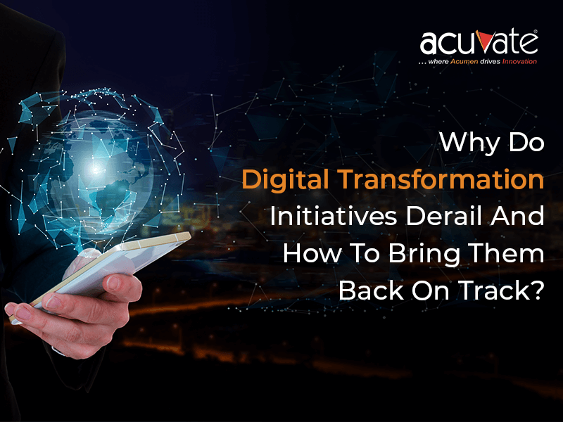 Why Do Digital Transformation Initiatives Derail And How To Bring Them Back On Track